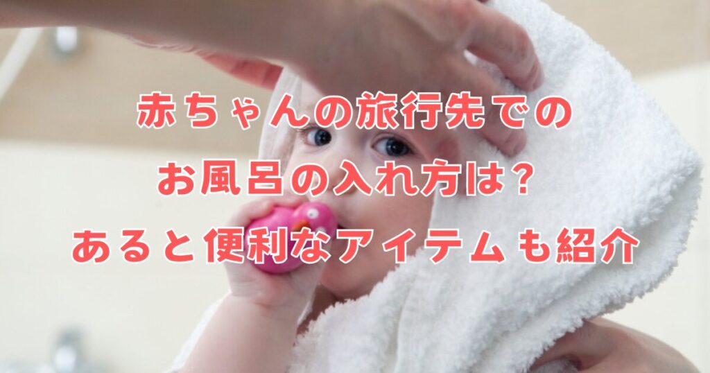 「赤ちゃんの旅行先でのお風呂の入れ方は？あると便利なアイテムも紹介」記事のアイキャッチ画像です