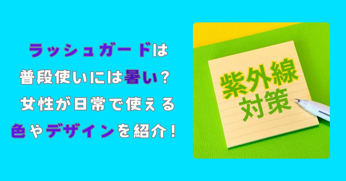 ラッシュガードは普段使いには暑い？女性が日常で使える色やデザインを紹介！記事のアイキャッチ画像です